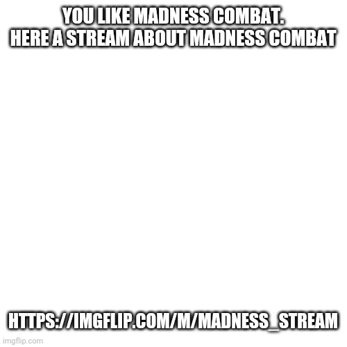 https://imgflip.com/m/Madness_stream | YOU LIKE MADNESS COMBAT. HERE A STREAM ABOUT MADNESS COMBAT; HTTPS://IMGFLIP.COM/M/MADNESS_STREAM | image tagged in memes,blank transparent square | made w/ Imgflip meme maker