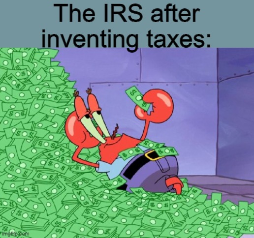 taxes got me like | The IRS after inventing taxes: | image tagged in mr krabs money | made w/ Imgflip meme maker