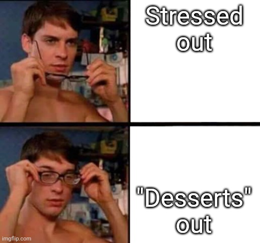 Peter Parker's Glasses | Stressed out "Desserts" out | image tagged in peter parker's glasses | made w/ Imgflip meme maker