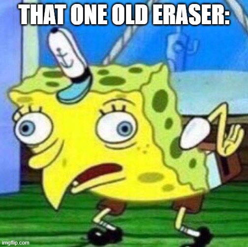 Hello meme kings and queens, i'm very sorry for not posting in MONTHS. I just had to take a "little" break. I'll try to post mor | THAT ONE OLD ERASER: | image tagged in sarcastic spongebob | made w/ Imgflip meme maker