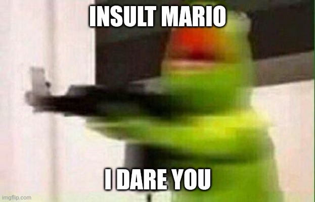 Kermit Gun | INSULT MARIO; I DARE YOU | image tagged in kermit gun | made w/ Imgflip meme maker