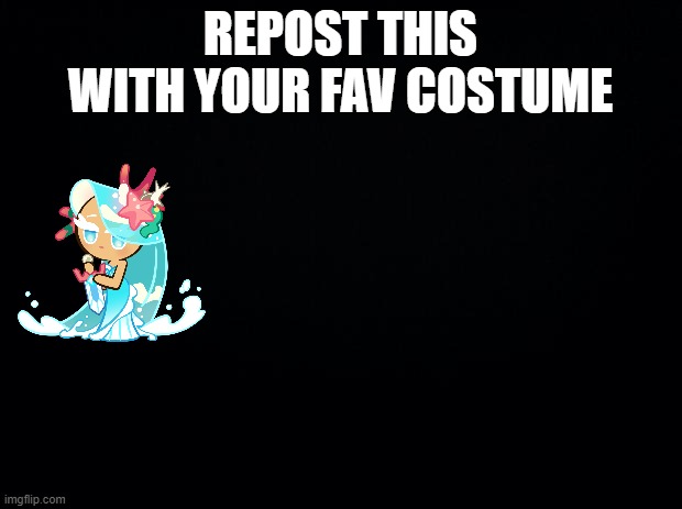 Black background | REPOST THIS WITH YOUR FAV COSTUME | image tagged in black background | made w/ Imgflip meme maker