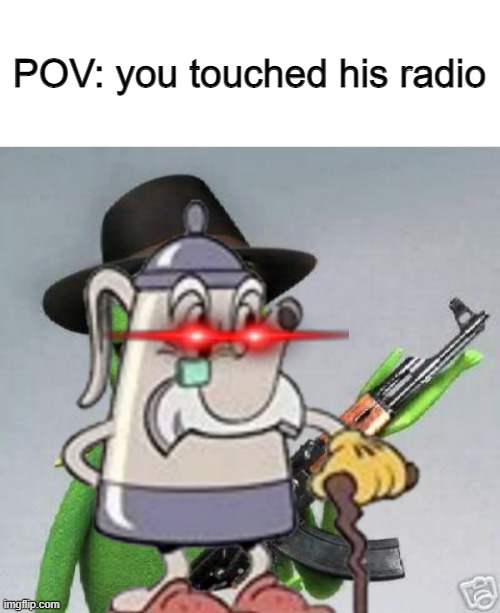 ur a goner | POV: you touched his radio | image tagged in blank white template,kermit-gun,cuphead,elder kettle | made w/ Imgflip meme maker