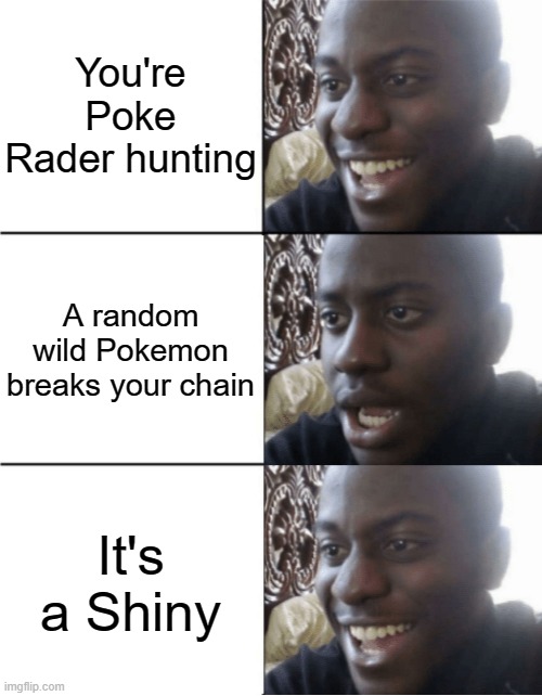 Happy Sad happy | You're Poke Rader hunting; A random wild Pokemon breaks your chain; It's a Shiny | image tagged in happy sad happy | made w/ Imgflip meme maker