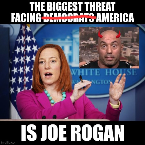 Attack of the First Amendment!  There will be no survivors! | THE BIGGEST THREAT FACING DEMOCRATS AMERICA; IS JOE ROGAN | image tagged in i'll have to circle back,joe rogan,jen psaki,democrats,first amendment | made w/ Imgflip meme maker