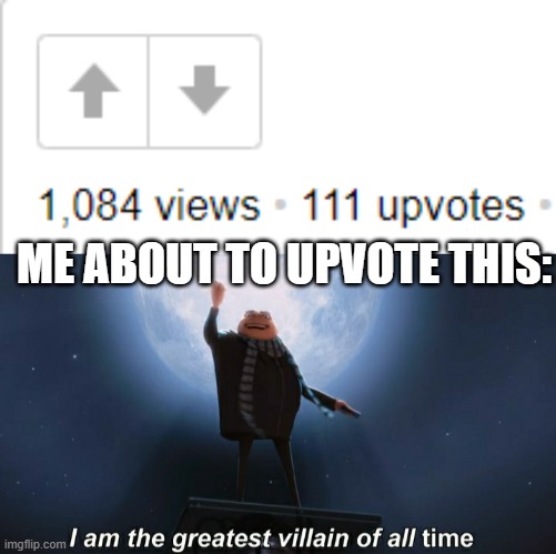 *Evil laughter intensifies* | ME ABOUT TO UPVOTE THIS: | image tagged in i am the greatest villain of all time,mwahahaha,memes,meme,luna_the_dragon,upvote | made w/ Imgflip meme maker