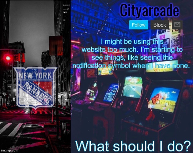 PLS HELP | I might be using this website too much. I’m starting to see things, like seeing the notification symbol when I have none. What should I do? | image tagged in cityarcade rangers temp | made w/ Imgflip meme maker