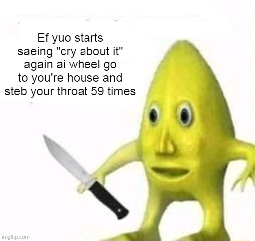 Search for Urbanable Ink on YouTube | Ef yuo starts saeing "cry about it" again ai wheel go to you're house and steb your throat 59 times | image tagged in memes | made w/ Imgflip meme maker
