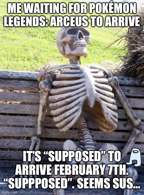 *Yawn* Is it here yet? | ME WAITING FOR POKÉMON LEGENDS: ARCEUS TO ARRIVE; IT’S “SUPPOSED” TO ARRIVE FEBRUARY 7TH. “SUPPPOSED”. SEEMS SUS… | image tagged in memes,waiting skeleton | made w/ Imgflip meme maker