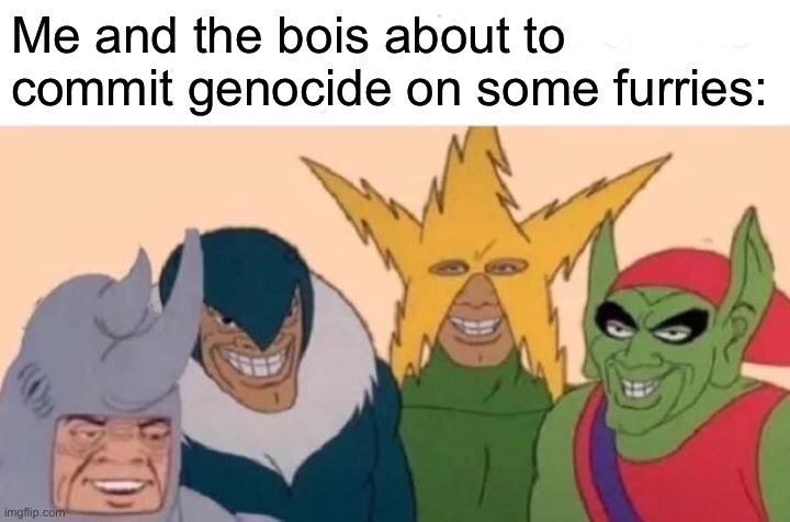 Me And The Boys | Me and the bois about to commit genocide on some furries: | image tagged in memes,me and the boys,furries,anti furry,furry hunting license | made w/ Imgflip meme maker