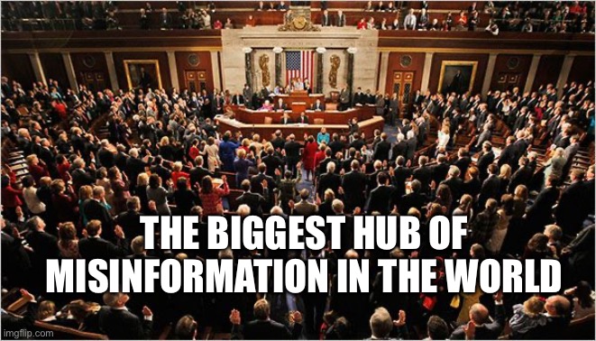 Misinformers of the World Unite | THE BIGGEST HUB OF MISINFORMATION IN THE WORLD | image tagged in congress,government,government corruption | made w/ Imgflip meme maker