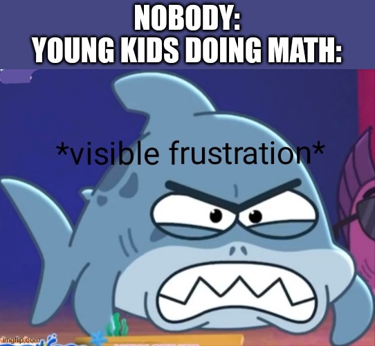 Visible frustration | NOBODY:
YOUNG KIDS DOING MATH: | image tagged in visible frustration,kids,math | made w/ Imgflip meme maker