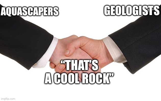 Rocks are cool | GEOLOGISTS; AQUASCAPERS; “THAT’S A COOL ROCK” | image tagged in business handshake | made w/ Imgflip meme maker
