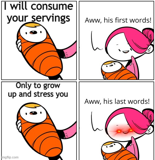 Kids be like | I will consume your servings; Only to grow up and stress you | image tagged in aww his last words | made w/ Imgflip meme maker