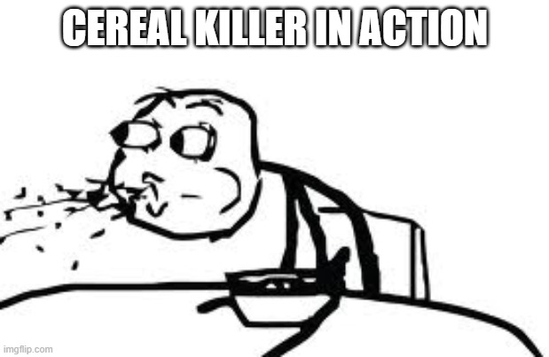 Cereal Guy Spitting Meme | CEREAL KILLER IN ACTION | image tagged in memes,cereal guy spitting | made w/ Imgflip meme maker