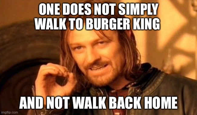 Burger King | ONE DOES NOT SIMPLY
WALK TO BURGER KING; AND NOT WALK BACK HOME | image tagged in memes,one does not simply | made w/ Imgflip meme maker