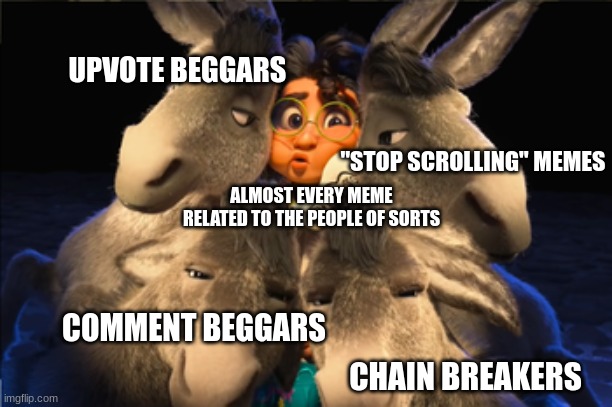 this... this is almost my 2nd meme based on upvote begging | UPVOTE BEGGARS; "STOP SCROLLING" MEMES; ALMOST EVERY MEME RELATED TO THE PEOPLE OF SORTS; COMMENT BEGGARS; CHAIN BREAKERS | image tagged in mirabel squished by donkeys,encanto,mirabel,disney | made w/ Imgflip meme maker