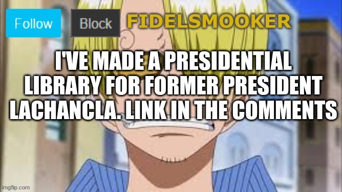 https://imgflip.com/m/lachancla_library | I'VE MADE A PRESIDENTIAL LIBRARY FOR FORMER PRESIDENT LACHANCLA. LINK IN THE COMMENTS | image tagged in fidelsmooker | made w/ Imgflip meme maker