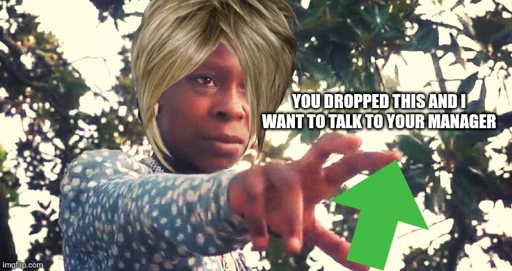 Whoopie Goldberg | YOU DROPPED THIS AND I WANT TO TALK TO YOUR MANAGER | image tagged in whoopie goldberg | made w/ Imgflip meme maker