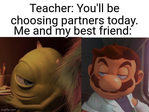 Partners in Crime | Teacher: You'll be choosing partners today. Me and my best friend: | image tagged in that moment when,school,partners in crime,mike wazowski,super mario odyssey | made w/ Imgflip meme maker
