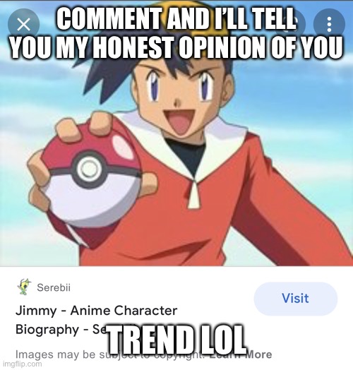 im in pokemon | COMMENT AND I’LL TELL YOU MY HONEST OPINION OF YOU; TREND LOL | image tagged in im in pokemon | made w/ Imgflip meme maker