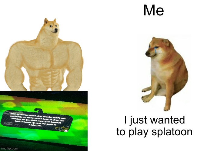 If you can’t read it check comments | Me; I just wanted to play splatoon | image tagged in memes,buff doge vs cheems | made w/ Imgflip meme maker