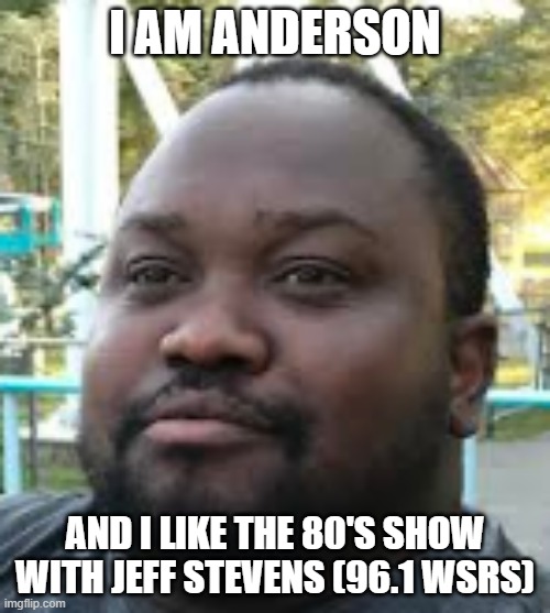 Anderson 80's jeff stevens meme | I AM ANDERSON; AND I LIKE THE 80'S SHOW WITH JEFF STEVENS (96.1 WSRS) | image tagged in 1980s,coffin dance,dogs | made w/ Imgflip meme maker