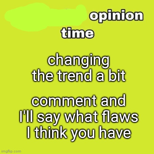 basically what I dislike about you | changing the trend a bit; comment and I'll say what flaws I think you have | image tagged in unpopular opinion | made w/ Imgflip meme maker