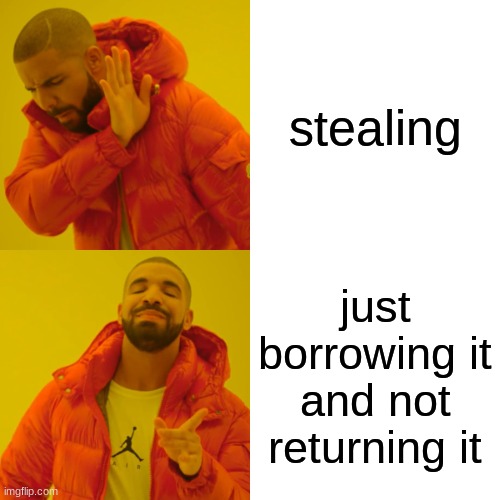 funny meme | stealing; just borrowing it and not returning it | image tagged in memes,drake hotline bling | made w/ Imgflip meme maker