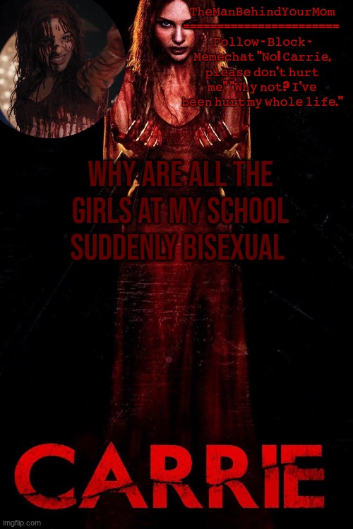 carrie 2013 temp | WHY ARE ALL THE GIRLS AT MY SCHOOL SUDDENLY BISEXUAL | image tagged in carrie 2013 temp | made w/ Imgflip meme maker