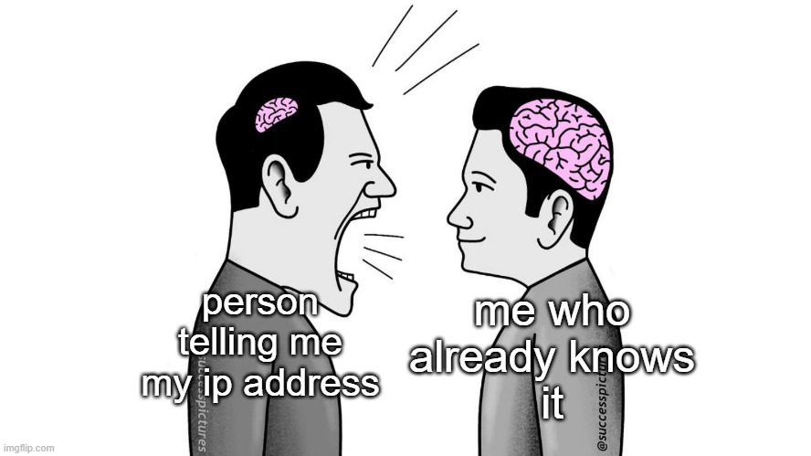 I have your ip address | me who already knows
it; person telling me my ip address | image tagged in small brain yelling at big brain,memes,humor | made w/ Imgflip meme maker