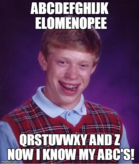 Bad Luck Brian Meme | ABCDEFGHIJK ELOMENOPEE QRSTUVWXY AND Z NOW I KNOW MY ABC'S! | image tagged in memes,bad luck brian | made w/ Imgflip meme maker