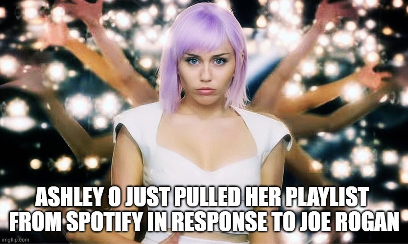 Ashley O and Spotify | ASHLEY O JUST PULLED HER PLAYLIST 
FROM SPOTIFY IN RESPONSE TO JOE ROGAN | image tagged in spotify,ashley o | made w/ Imgflip meme maker