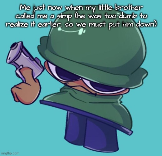 Brobgonal with Gun (scary) | Me just now when my little brother called me a simp (he was too dumb to realize it earlier, so we must put him down) | image tagged in brobgonal with gun scary | made w/ Imgflip meme maker