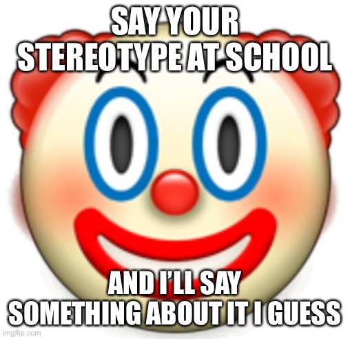 Clown | SAY YOUR STEREOTYPE AT SCHOOL; AND I’LL SAY SOMETHING ABOUT IT I GUESS | image tagged in clown | made w/ Imgflip meme maker