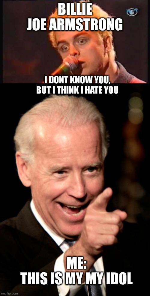 Billie Joe armstrong | BILLIE JOE ARMSTRONG; I DONT KNOW YOU, BUT I THINK I HATE YOU; ME:

THIS IS MY MY IDOL | image tagged in memes,smilin biden | made w/ Imgflip meme maker