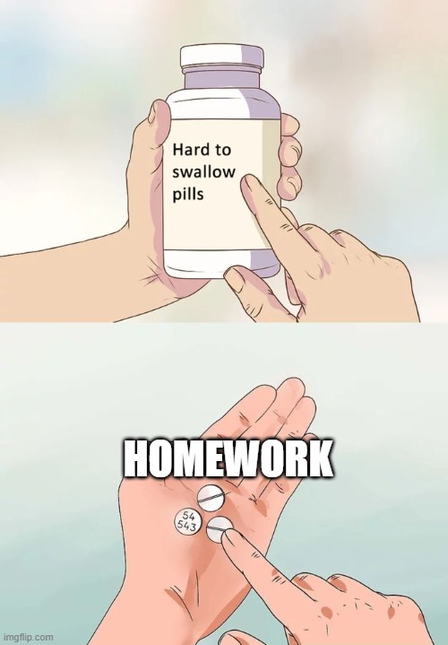 Homework = PAIN. Everyone knows this. | HOMEWORK | image tagged in memes,hard to swallow pills,homework,school | made w/ Imgflip meme maker
