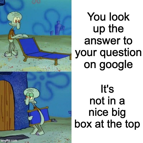 getting too lazy even for online school | You look up the answer to your question on google; It's not in a nice big box at the top | image tagged in squidward chair,google,funny,funny memes,memes,google search | made w/ Imgflip meme maker