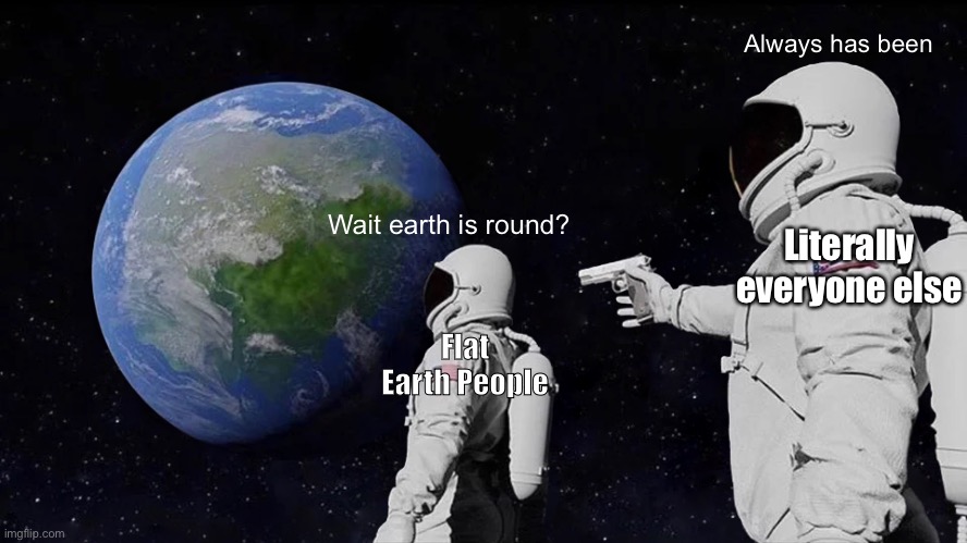 Flat earth | Always has been; Literally everyone else; Wait earth is round? Flat Earth People | image tagged in memes,always has been | made w/ Imgflip meme maker