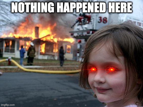 Nothing happend here | NOTHING HAPPENED HERE | image tagged in memes,disaster girl | made w/ Imgflip meme maker