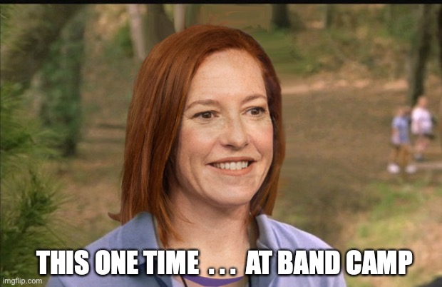 THIS ONE TIME  . . .  AT BAND CAMP | image tagged in band camp,psaki,biden | made w/ Imgflip meme maker