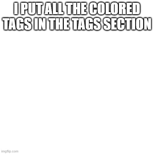 Blank Transparent Square Meme | I PUT ALL THE COLORED TAGS IN THE TAGS SECTION | image tagged in memes,blank transparent square,animals,gifs,funny,demotivationals | made w/ Imgflip meme maker