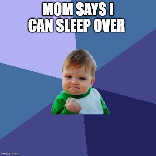 Success Kid Meme | MOM SAYS I CAN SLEEP OVER | image tagged in memes,success kid,brain before sleep,sleepover,dream | made w/ Imgflip meme maker