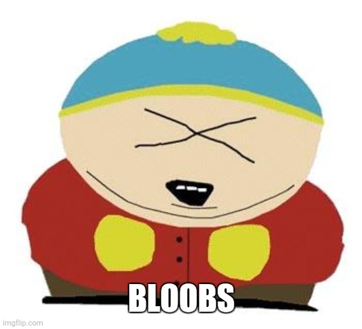 Cartman | BLOOBS | image tagged in cartman | made w/ Imgflip meme maker