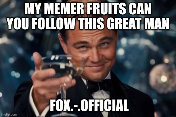 Leonardo Dicaprio Cheers Meme | MY MEMER FRUITS CAN YOU FOLLOW THIS GREAT MAN; FOX.-.OFFICIAL | image tagged in memes,leonardo dicaprio cheers | made w/ Imgflip meme maker