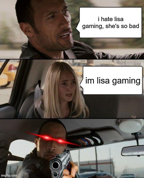 The Rock Driving | i hate lisa gaming, she's so bad; im lisa gaming | image tagged in memes,the rock driving | made w/ Imgflip meme maker
