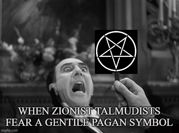 The Real Vampires |  WHEN ZIONIST TALMUDISTS FEAR A GENTILE PAGAN SYMBOL | image tagged in zionist,talmudist,vampire,dracula,pagan,gentile | made w/ Imgflip meme maker