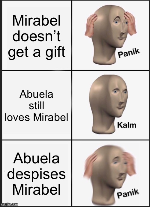life sucks sometimes | Mirabel doesn’t get a gift; Abuela still loves Mirabel; Abuela despises Mirabel | image tagged in memes,panik kalm panik | made w/ Imgflip meme maker