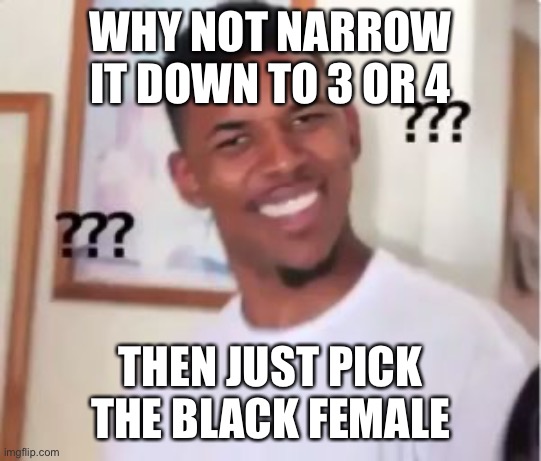 Nick Young | WHY NOT NARROW IT DOWN TO 3 OR 4 THEN JUST PICK THE BLACK FEMALE | image tagged in nick young | made w/ Imgflip meme maker