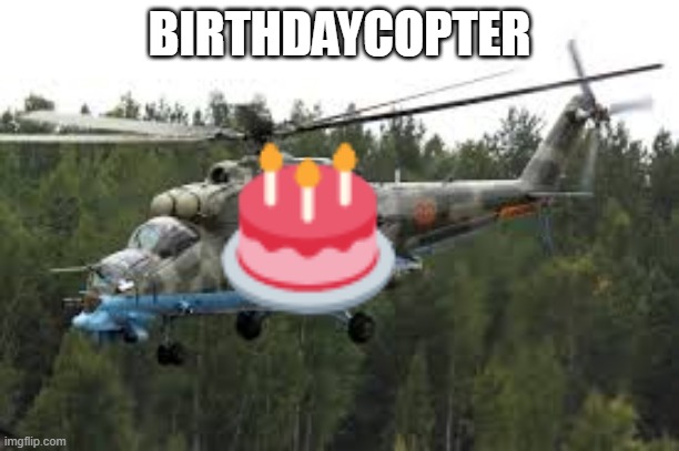 birthdaycopter | BIRTHDAYCOPTER | image tagged in attack helicopter | made w/ Imgflip meme maker